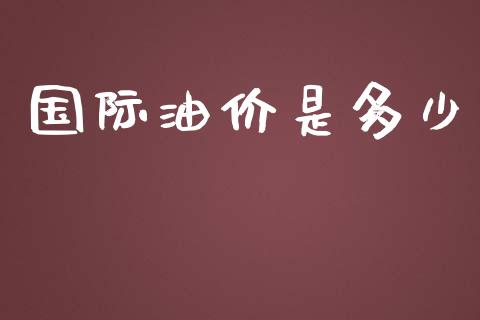 国际油价是多少_https://wap.sdyuehang.cn_新股申购_第1张