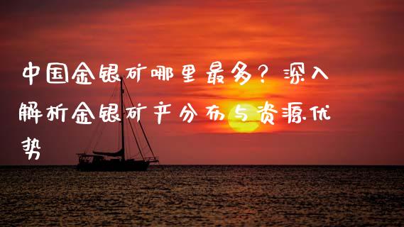 中国金银矿哪里最多？深入解析金银矿产分布与资源优势_https://wap.sdyuehang.cn_美股行情_第1张