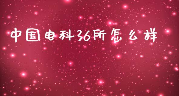 中国电科36所怎么样_https://wap.sdyuehang.cn_美股行情_第1张