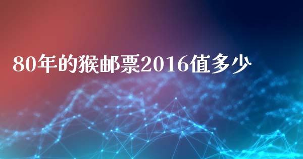 80年的猴邮票2016值多少_https://wap.sdyuehang.cn_美股行情_第1张