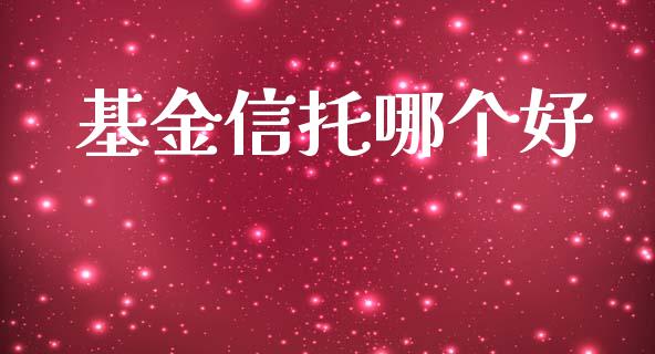 基金信托哪个好_https://wap.sdyuehang.cn_产经新闻_第1张