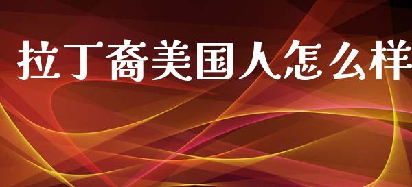 拉丁裔美国人怎么样_https://wap.sdyuehang.cn_新股申购_第1张