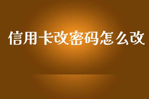 信用卡改密码怎么改_https://wap.sdyuehang.cn_债券资讯_第1张