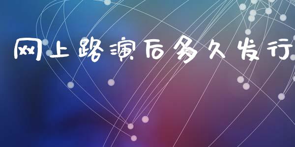 网上路演后多久发行_https://wap.sdyuehang.cn_产经新闻_第1张