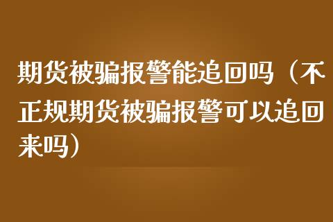 期货被骗报警能追回吗(不正规期货被骗报警可以追回来吗)_美股行情_第1张_产经新闻_债券资讯_新股申购_美股行情 期货被骗报警能追回吗(不正规期货被骗报警可以追回来吗)_https://wap.sdyuehang.cn_美股行情_第1张