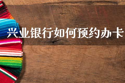 兴业银行如何预约办卡_https://wap.sdyuehang.cn_美股行情_第1张