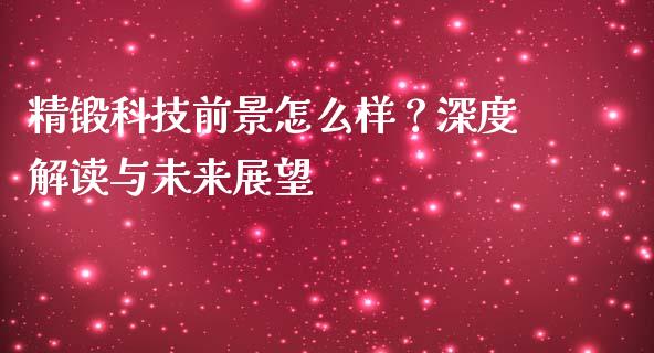 精锻科技前景怎么样？深度解读与未来展望_https://wap.sdyuehang.cn_美股行情_第1张