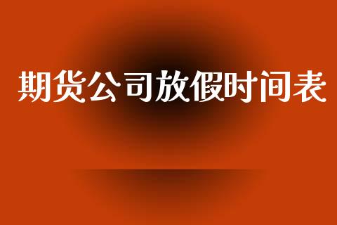 期货公司放假时间表_https://wap.sdyuehang.cn_产经新闻_第1张
