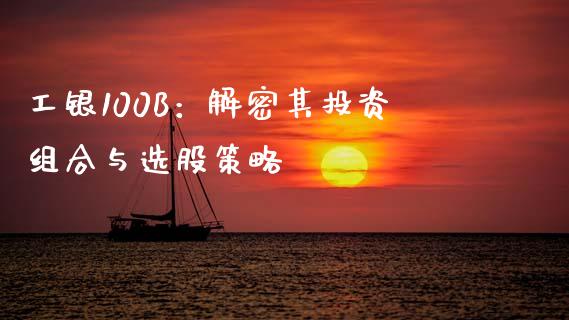工银100B：解密其投资组合与选股策略_https://wap.sdyuehang.cn_美股行情_第1张