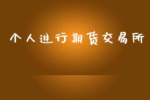 个人进行期货交易所_https://wap.sdyuehang.cn_新股申购_第1张