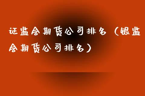 证监会期货公司排名（银监会期货公司排名）_https://wap.sdyuehang.cn_新股申购_第1张