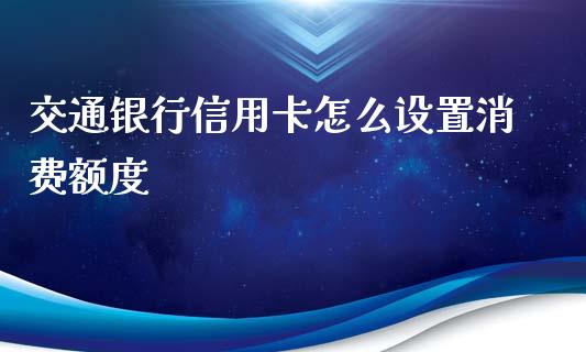 交通银行信用卡怎么设置消费额度_https://wap.sdyuehang.cn_债券资讯_第1张