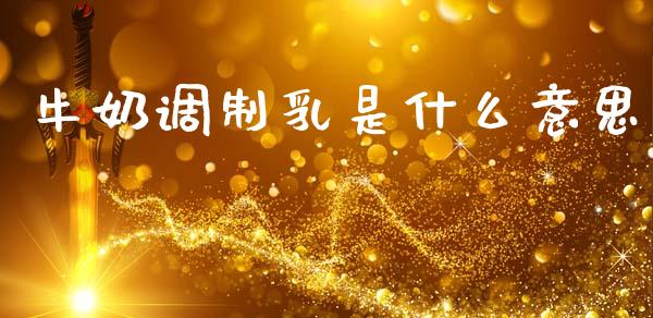 牛奶调制乳是什么意思_https://wap.sdyuehang.cn_新股申购_第1张