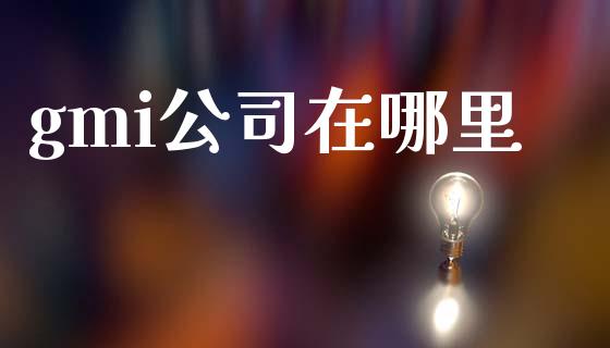 gmi公司在哪里_https://wap.sdyuehang.cn_债券资讯_第1张