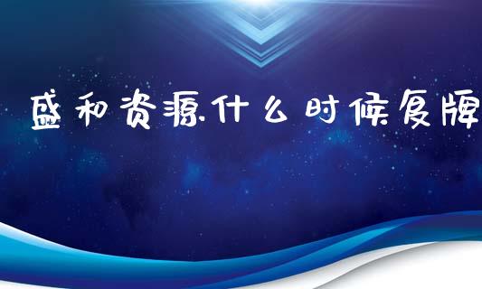 盛和资源什么时候复牌_https://wap.sdyuehang.cn_美股行情_第1张