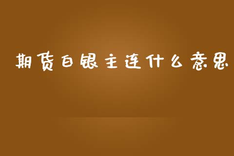 期货白银主连什么意思_https://wap.sdyuehang.cn_新股申购_第1张