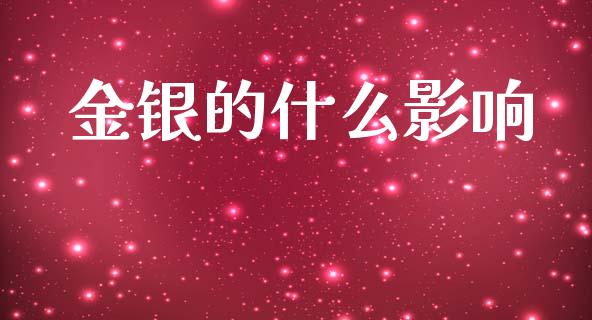 金银的什么影响_https://wap.sdyuehang.cn_新股申购_第1张