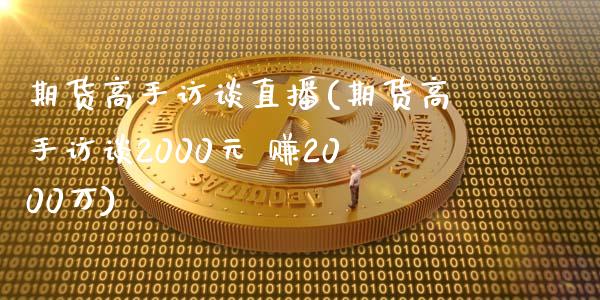 期货高手访谈直播(期货高手访谈2000元 赚2000万)_新股申购_第1张_产经新闻_债券资讯_新股申购_美股行情 期货高手访谈直播(期货高手访谈2000元 赚2000万)_https://wap.sdyuehang.cn_新股申购_第1张