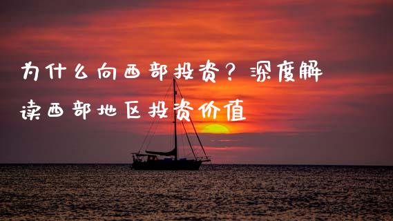 为什么向西部投资？深度解读西部地区投资价值_https://wap.sdyuehang.cn_美股行情_第1张