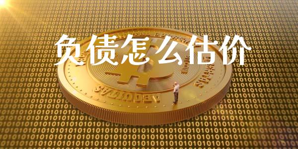 负债怎么估价_https://wap.sdyuehang.cn_产经新闻_第1张
