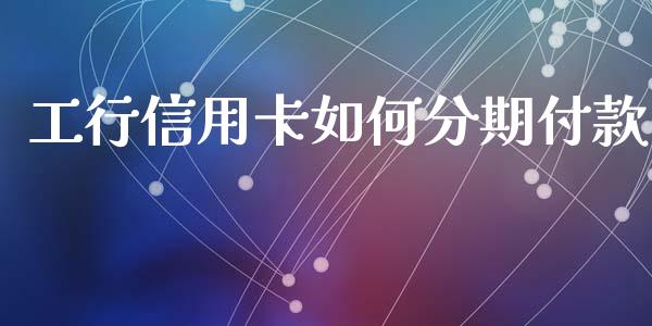 工行信用卡如何分期付款_https://wap.sdyuehang.cn_新股申购_第1张