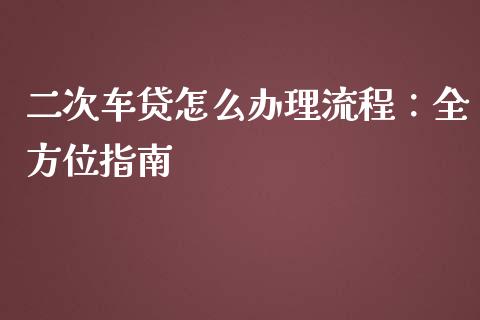 二次车贷怎么办理流程：全方位指南_https://wap.sdyuehang.cn_产经新闻_第1张