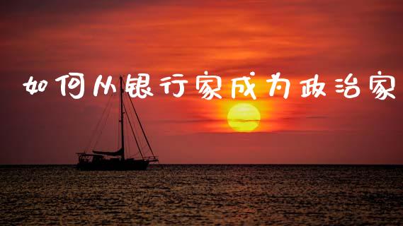 如何从银行家成为政治家_https://wap.sdyuehang.cn_美股行情_第1张