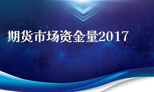 期货市场资金量2017_https://wap.sdyuehang.cn_产经新闻_第1张