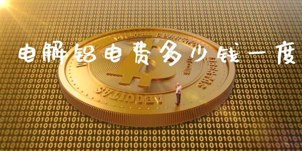 电解铝电费多少钱一度_https://wap.sdyuehang.cn_美股行情_第1张