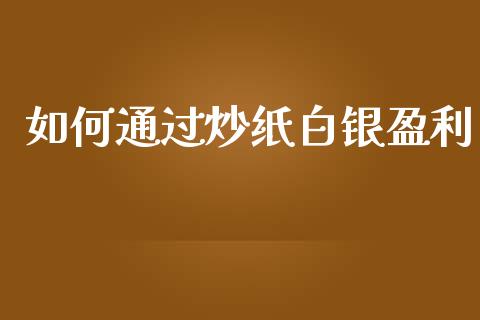 如何通过炒纸白银盈利_https://wap.sdyuehang.cn_产经新闻_第1张