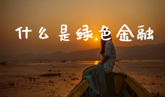 什么是绿色金融_https://wap.sdyuehang.cn_产经新闻_第1张