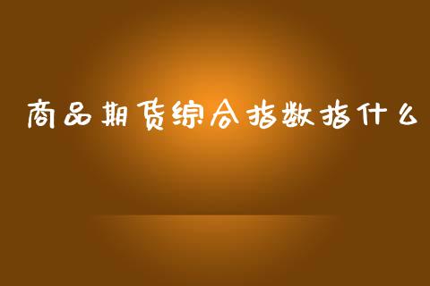 商品期货综合指数指什么_债券资讯_第1张_产经新闻_债券资讯_新股申购_美股行情 商品期货综合指数指什么_https://wap.sdyuehang.cn_债券资讯_第1张