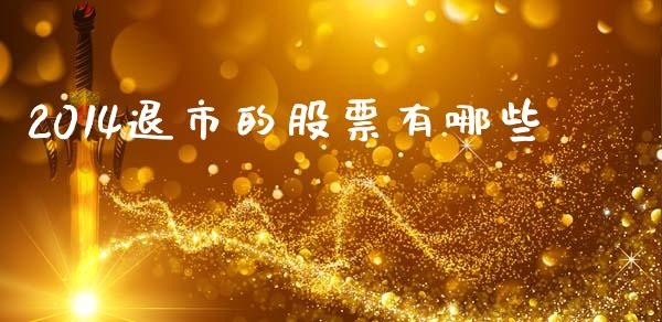 2014退市的股票有哪些_https://wap.sdyuehang.cn_美股行情_第1张