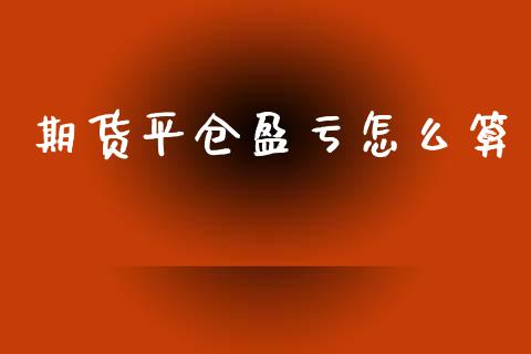 期货平仓盈亏怎么算_https://wap.sdyuehang.cn_债券资讯_第1张