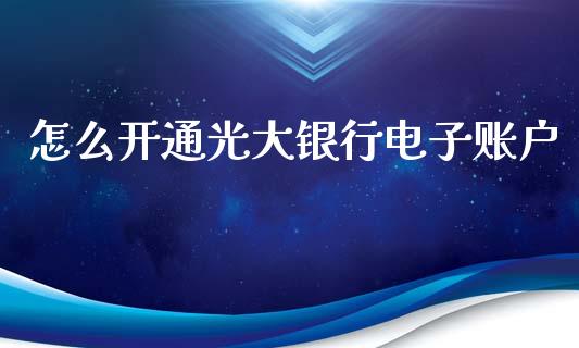 怎么开通光大银行电子账户_https://wap.sdyuehang.cn_产经新闻_第1张