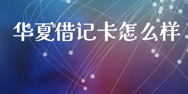 华夏借记卡怎么样_https://wap.sdyuehang.cn_债券资讯_第1张