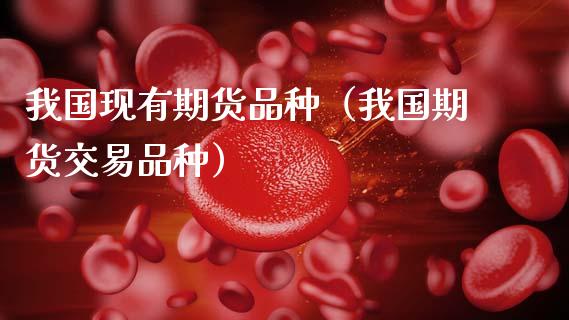 我国现有期货品种(我国期货交易品种)_产经新闻_第1张_产经新闻_债券资讯_新股申购_美股行情 我国现有期货品种(我国期货交易品种)_https://wap.sdyuehang.cn_产经新闻_第1张
