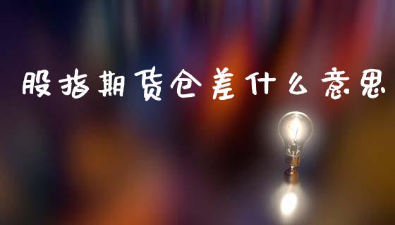 股指期货仓差什么意思_https://wap.sdyuehang.cn_美股行情_第1张