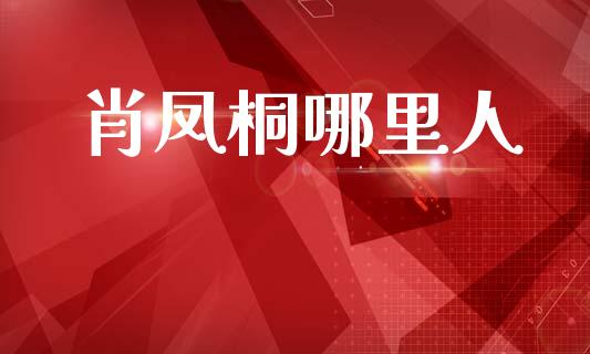 肖凤桐哪里人_https://wap.sdyuehang.cn_新股申购_第1张
