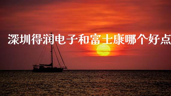 深圳得润电子和富士康哪个好点_https://wap.sdyuehang.cn_债券资讯_第1张