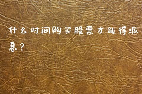 什么时间购买股票才能得派息？_https://wap.sdyuehang.cn_债券资讯_第1张