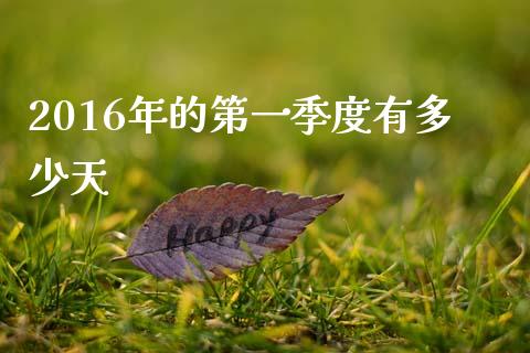 2016年的第一季度有多少天_https://wap.sdyuehang.cn_产经新闻_第1张