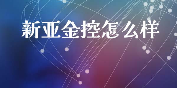 新亚金控怎么样_https://wap.sdyuehang.cn_新股申购_第1张