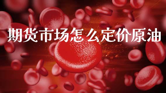 期货市场怎么定价原油_https://wap.sdyuehang.cn_债券资讯_第1张