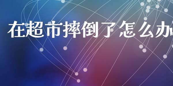 在超市摔倒了怎么办_https://wap.sdyuehang.cn_美股行情_第1张