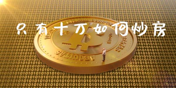 只有十万如何炒房_https://wap.sdyuehang.cn_债券资讯_第1张