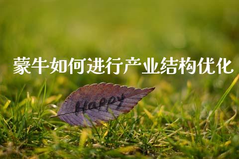蒙牛如何进行产业结构优化_https://wap.sdyuehang.cn_产经新闻_第1张