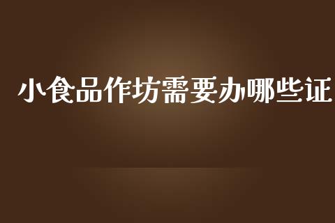 小食品作坊需要办哪些证_https://wap.sdyuehang.cn_新股申购_第1张