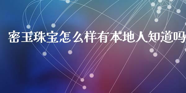 密玉珠宝怎么样有本地人知道吗_https://wap.sdyuehang.cn_债券资讯_第1张