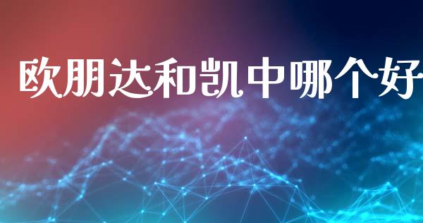 欧朋达和凯中哪个好_https://wap.sdyuehang.cn_美股行情_第1张